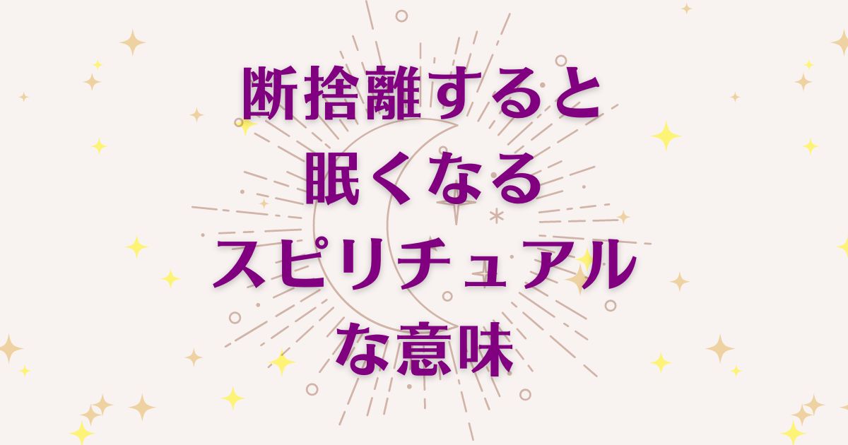 断捨離すると眠くなるのスピリチュアルな6つの意味！メッセージと象徴を解説