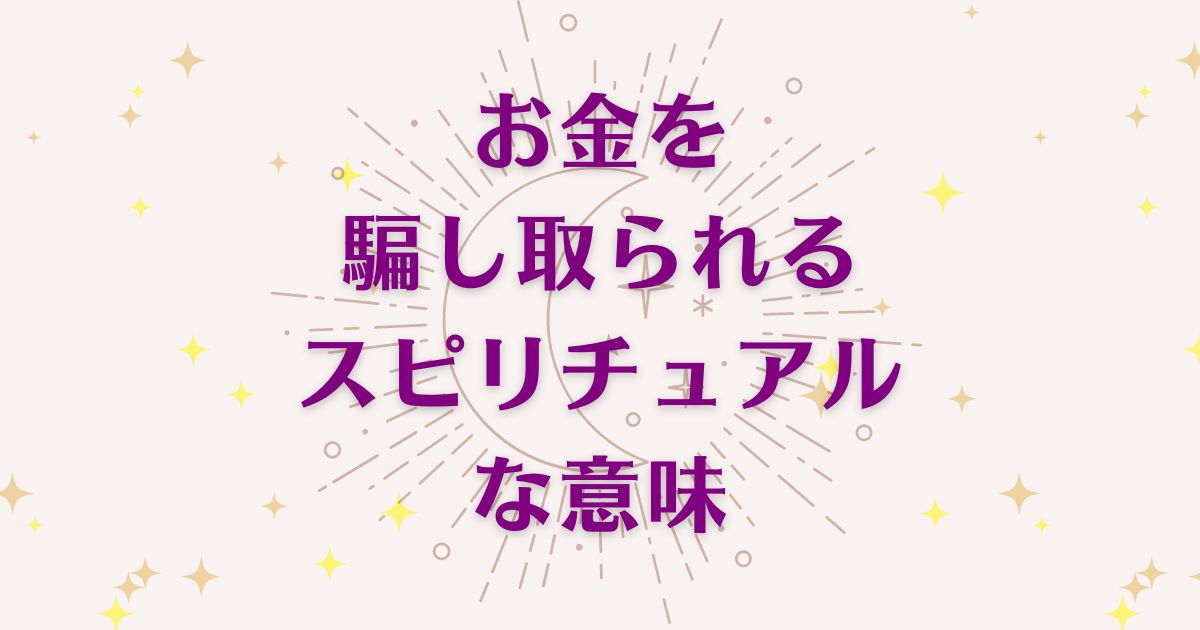 「お金を騙し取られる」時のスピリチュアルな7つの意味！メッセージと象徴を徹底解説