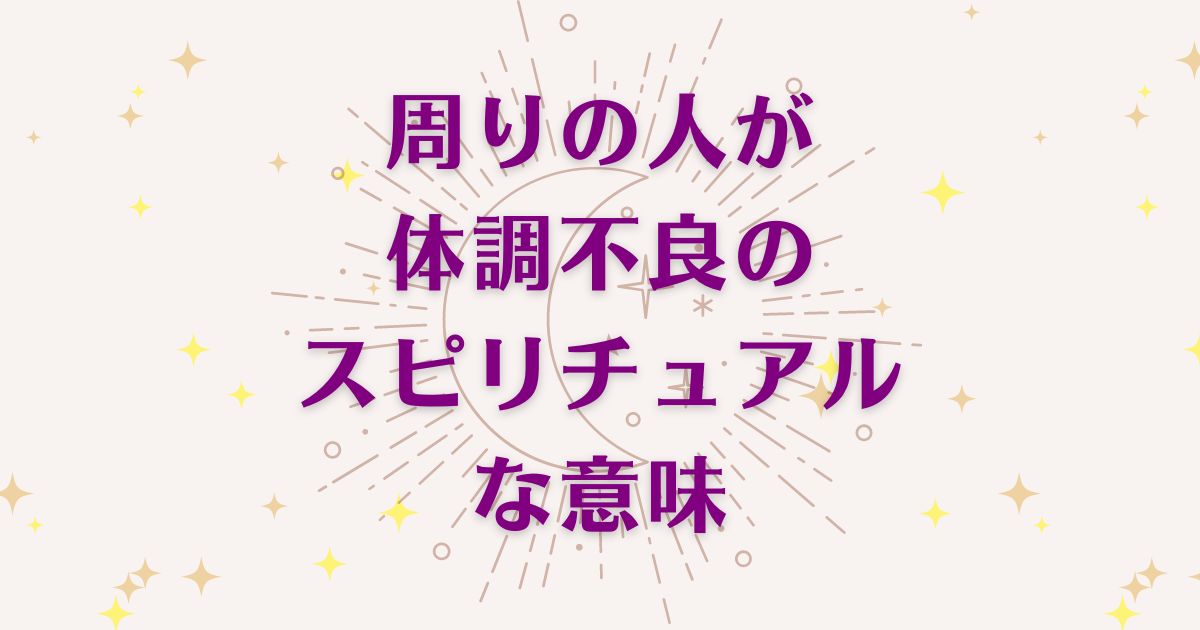 周りの人が体調不良になる時のスピリチュアルな9つの意味！メッセージと象徴を解説