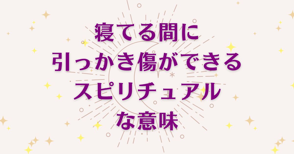 寝てる間に引っかき傷ができるスピリチュアルな4つの意味！メッセージと象徴を解説