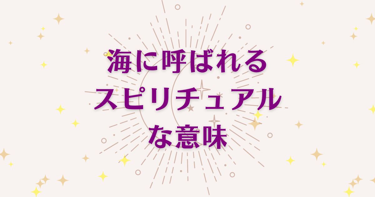 海に呼ばれるスピリチュアルな4つの意味！メッセージと象徴を解説