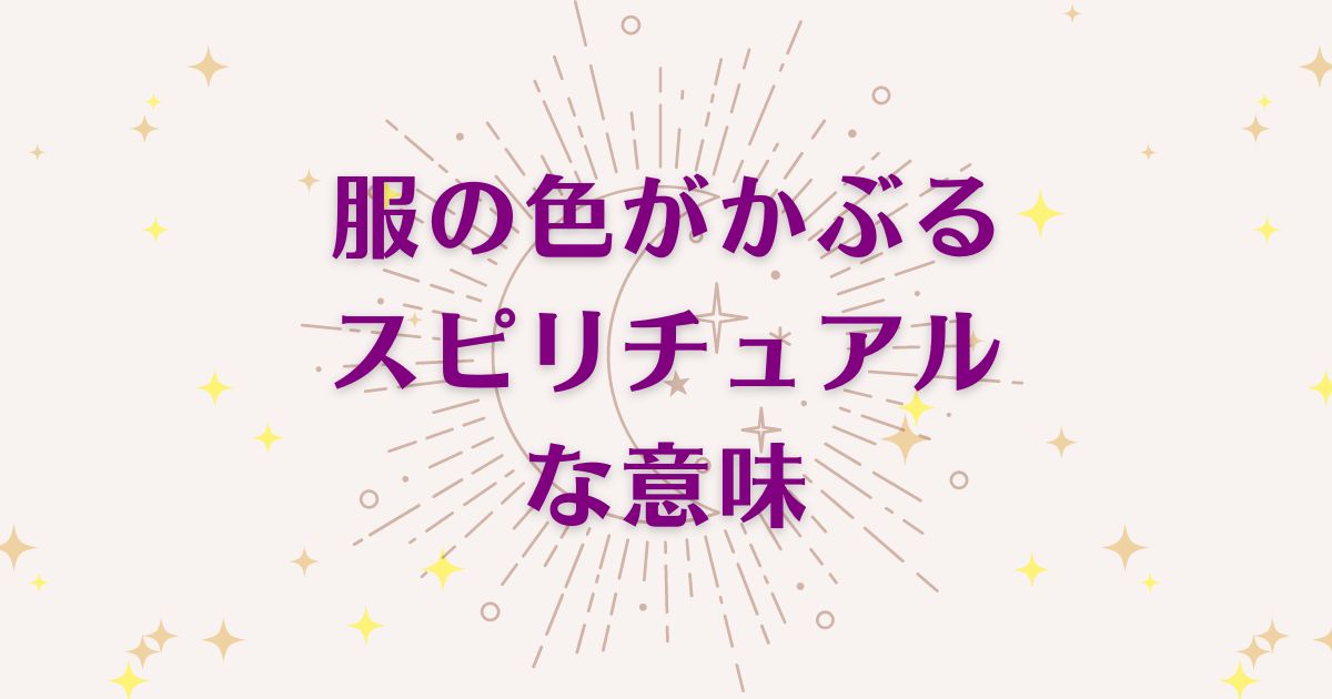 服の色がかぶるスピリチュアルな5つの意味！メッセージと象徴を解説