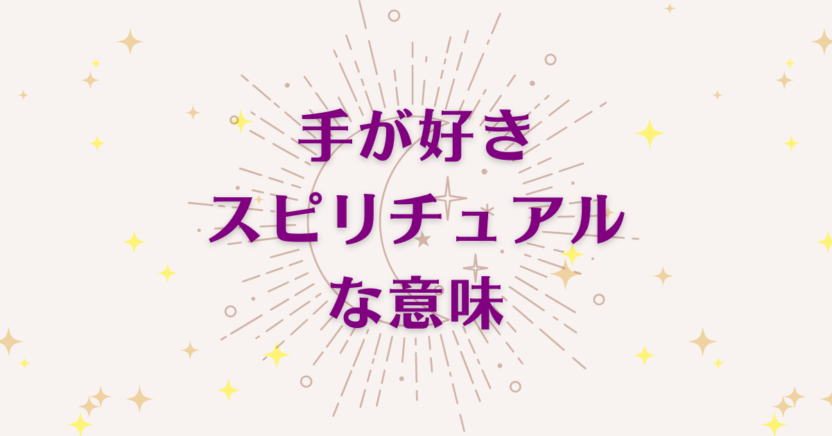 手が好きのスピリチュアルな3つの意味！メッセージと象徴を解説