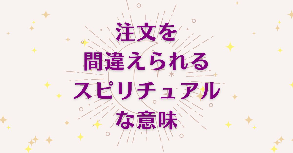 注文を間違えられるのスピリチュアルな8つの意味！メッセージと象徴を解説