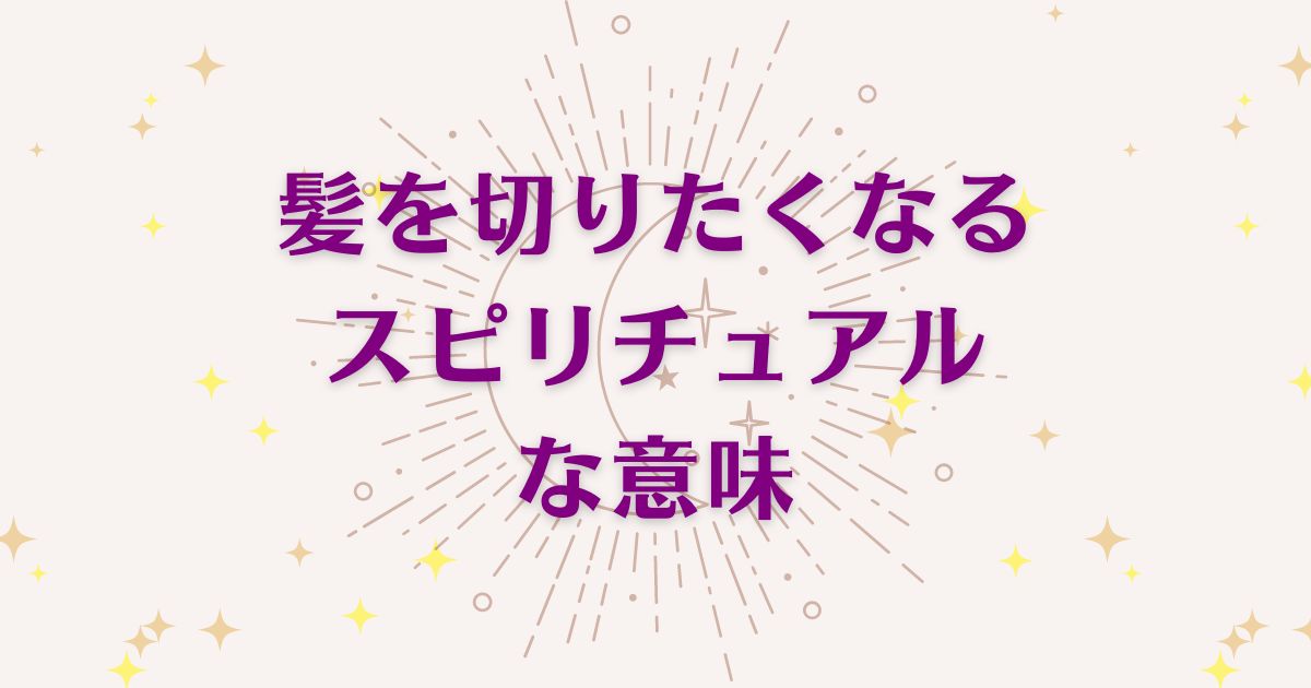 髪を切りたくなる時のスピリチュアルな3つの意味！メッセージと象徴を解説