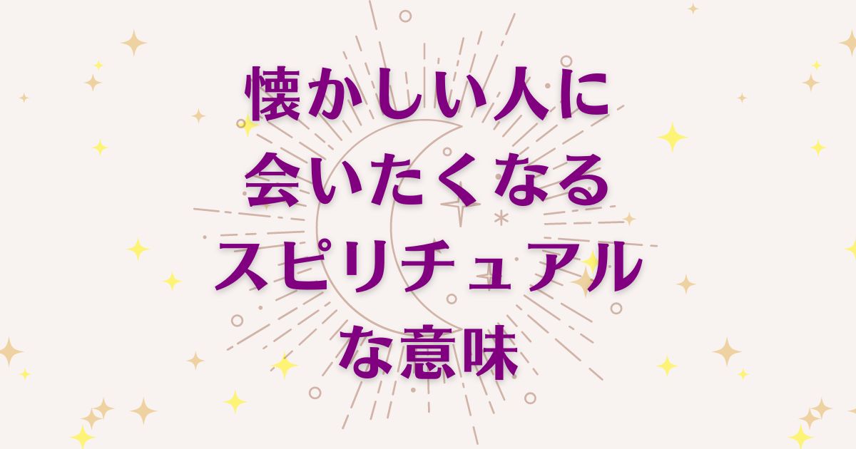 懐かしい人に会いたくなるのスピリチュアルな9つの意味！メッセージと象徴を解説