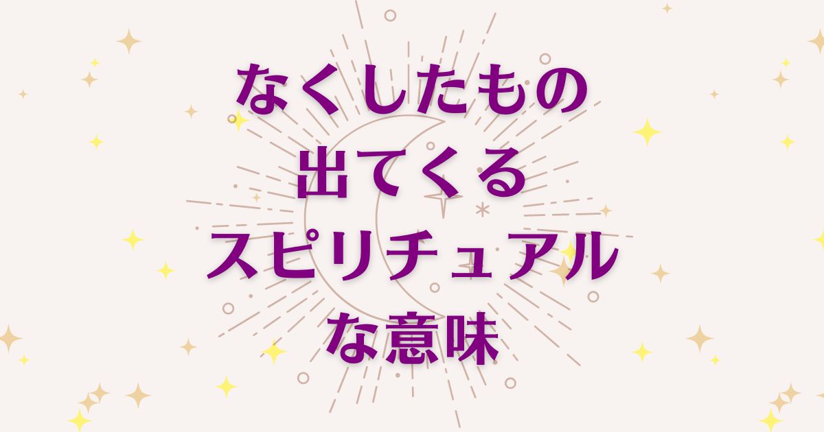 「なくしたものが出てくる」時のスピリチュアルな5つの意味！メッセージを徹底解説