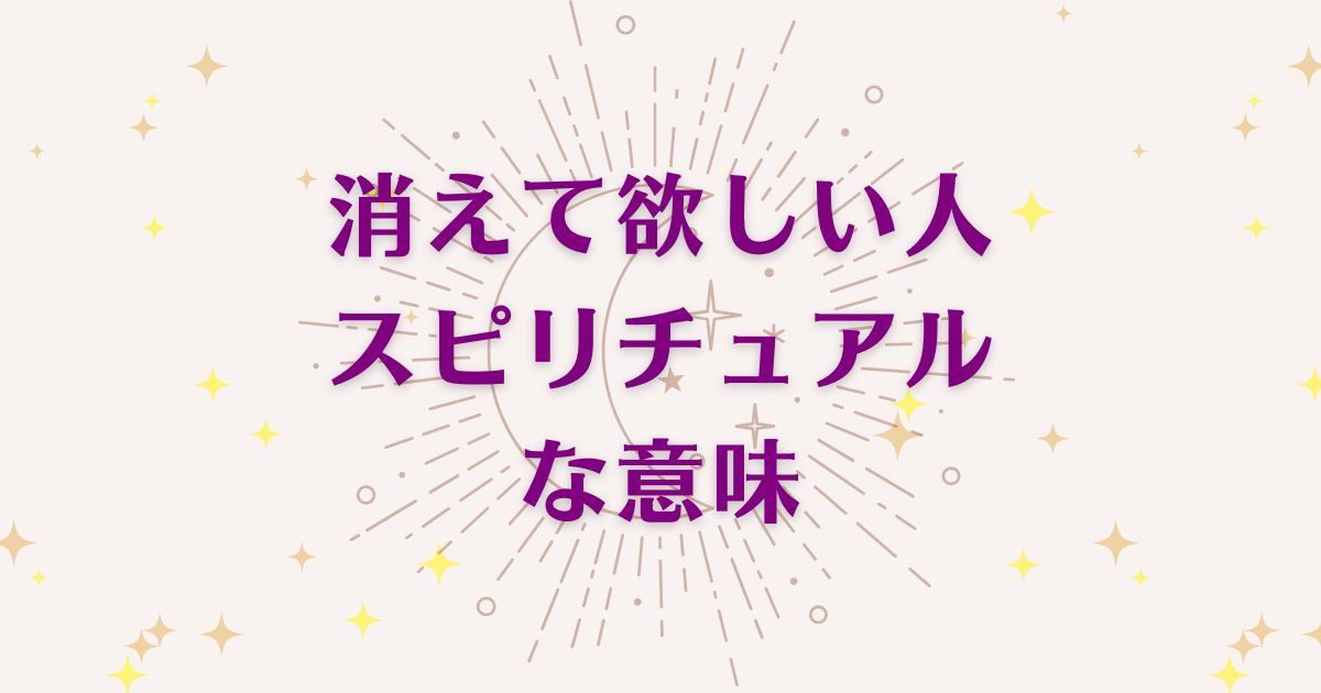 消えて欲しい人のスピリチュアルな5つの意味！メッセージと象徴を解説