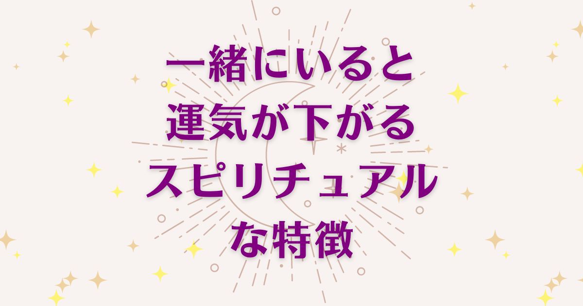 一緒にいると運気が下がる人のスピリチュアルな4つの特徴を解説！