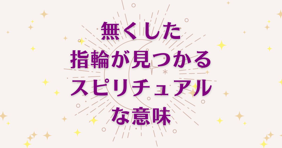 「無くした指輪が見つかる時」のスピリチュアルメッセージ！良い意味と悪いサインを解説