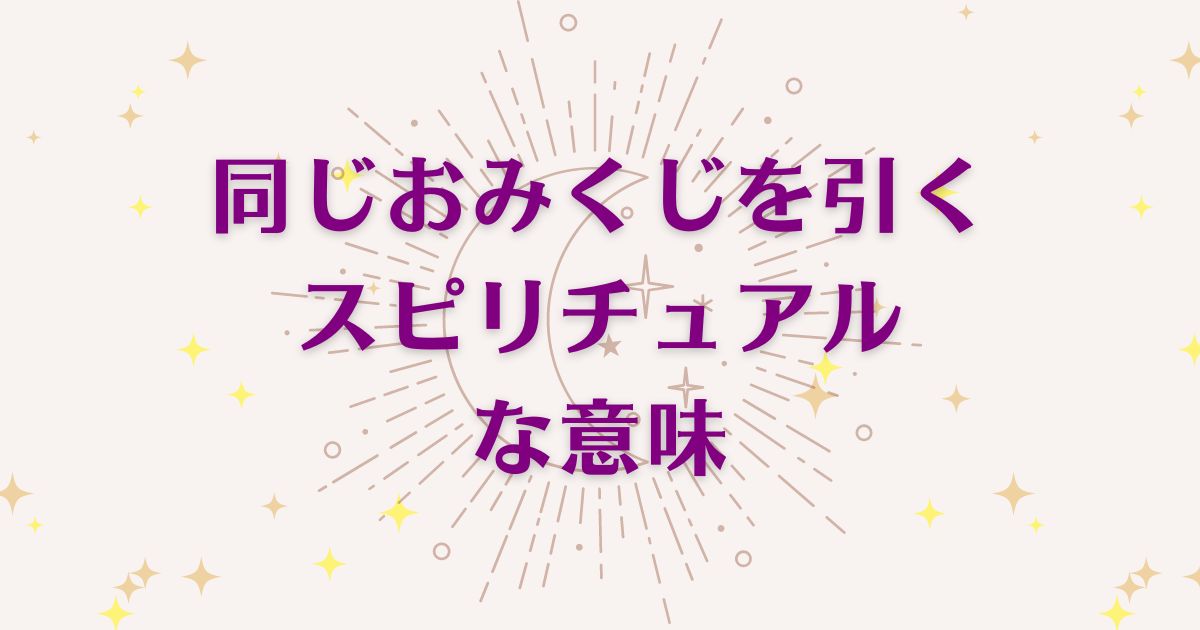 「同じおみくじを引く時」のスピリチュアルメッセージ！良い意味と悪いサインを解説