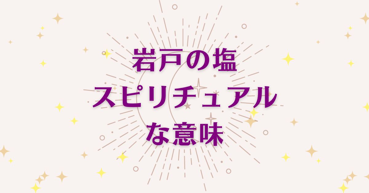 岩戸の塩のスピリチュアルな7つの意味！メッセージと象徴を解説