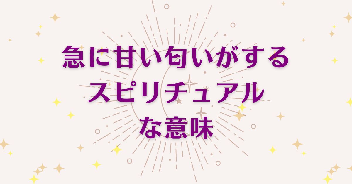 急に甘い匂いがする時のスピリチュアルな7つの意味！メッセージと象徴を解説