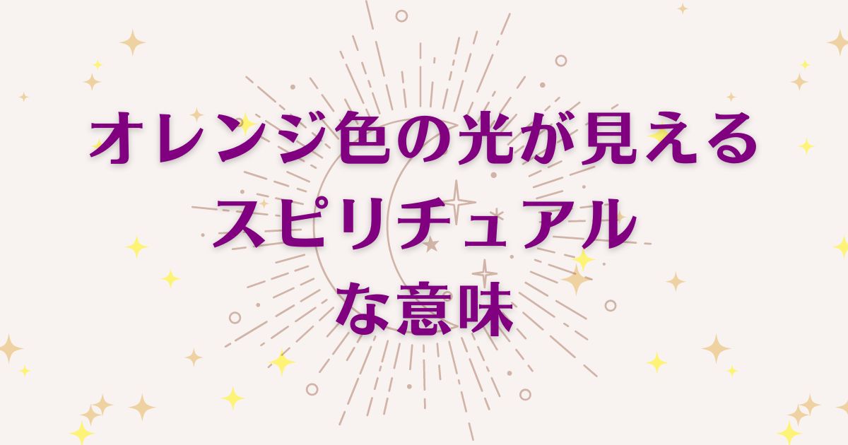 オレンジ色の光が見える時のスピリチュアルな7つの意味！メッセージと象徴を解説