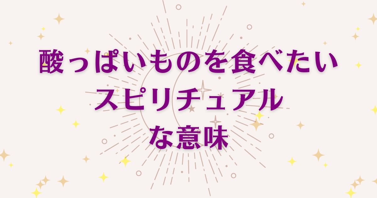 酸っぱいものを食べたい時のスピリチュアルな8つの意味！メッセージと象徴を解説