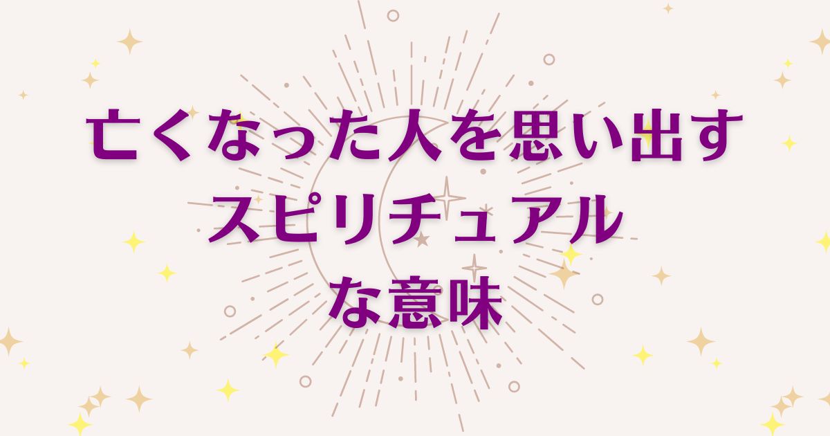 亡くなった人を思い出すことのスピリチュアルな7つの意味！メッセージと象徴を解説