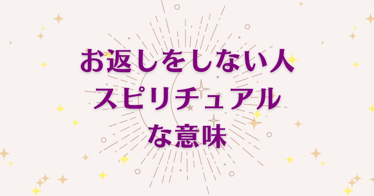 お返しをしない人のスピリチュアルな7つの意味！メッセージと象徴を解説