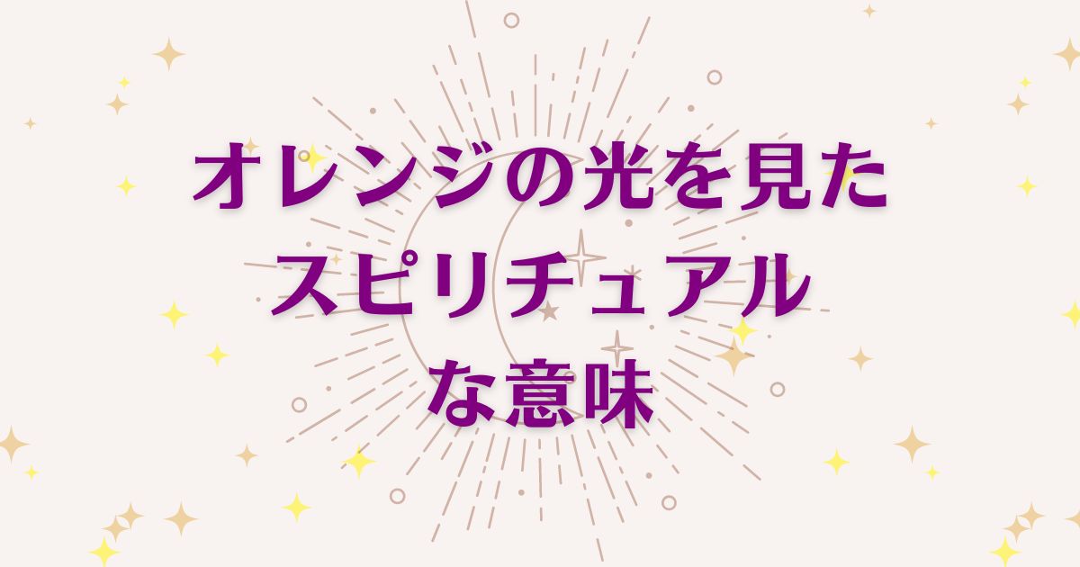 オレンジの光を見た時のスピリチュアルな7つの意味！メッセージと象徴を解説