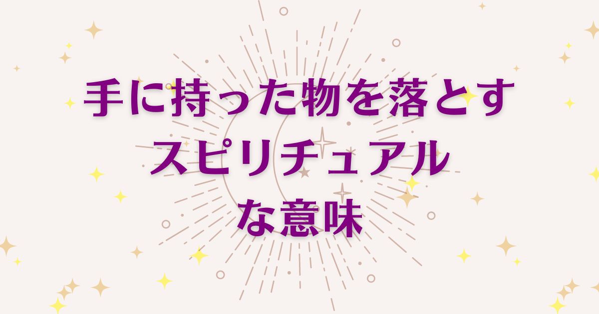 「手に持った物を落とす時」のスピリチュアルメッセージ！良い意味と悪いサインを解説