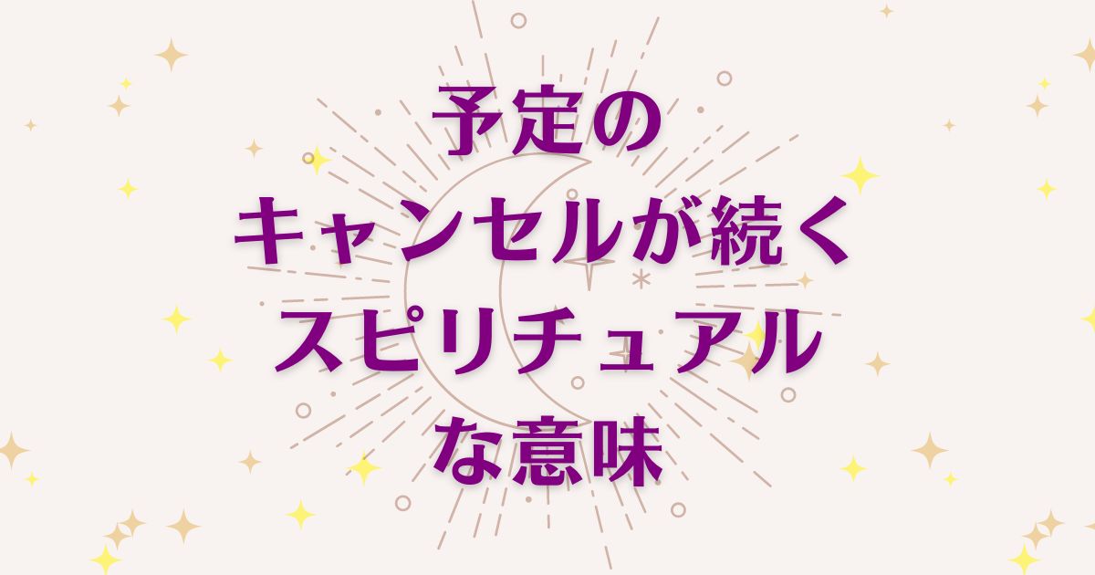 「予定のキャンセルが続くこと」のスピリチュアルメッセージ！良い意味と悪いサインを解説