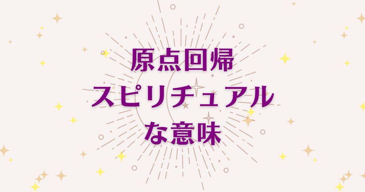 原点回帰のスピリチュアルな9つの意味！メッセージと象徴を解説