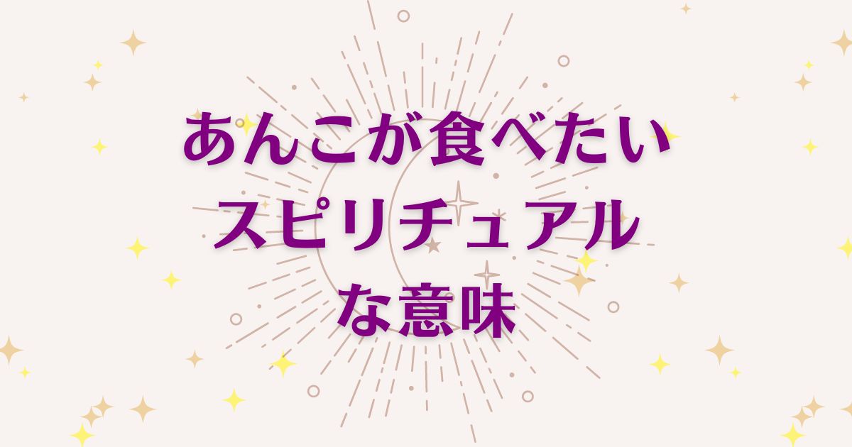 あんこが食べたい時のスピリチュアルな5つの意味！メッセージと象徴を解説