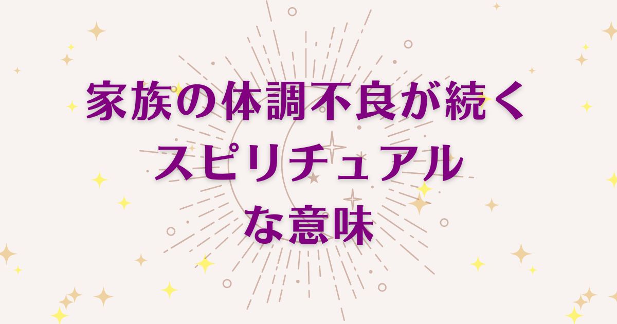 家族の体調不良が続くことのスピリチュアルな5つの意味！メッセージと象徴を解説