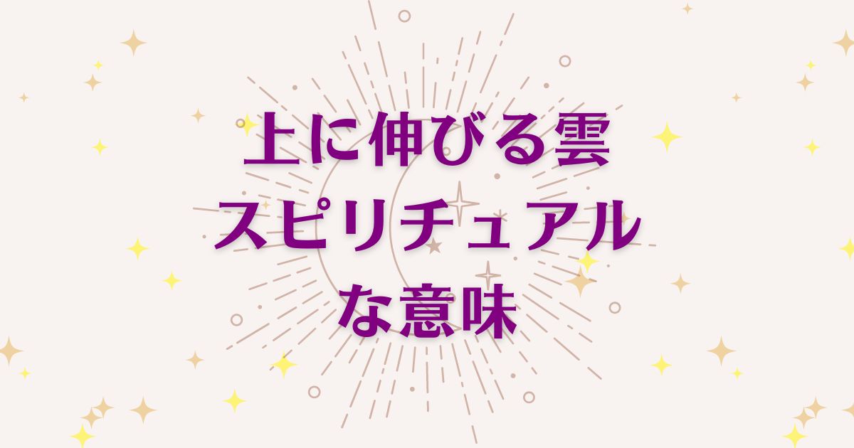 上に伸びる雲のスピリチュアルな7つの意味！メッセージと象徴を解説