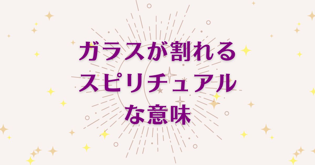 ガラスが割れることのスピリチュアルな8つの意味！メッセージと象徴を解説