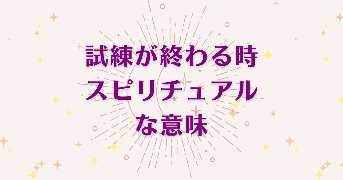 試練が終わる時のスピリチュアルな7つの意味！メッセージと象徴を解説