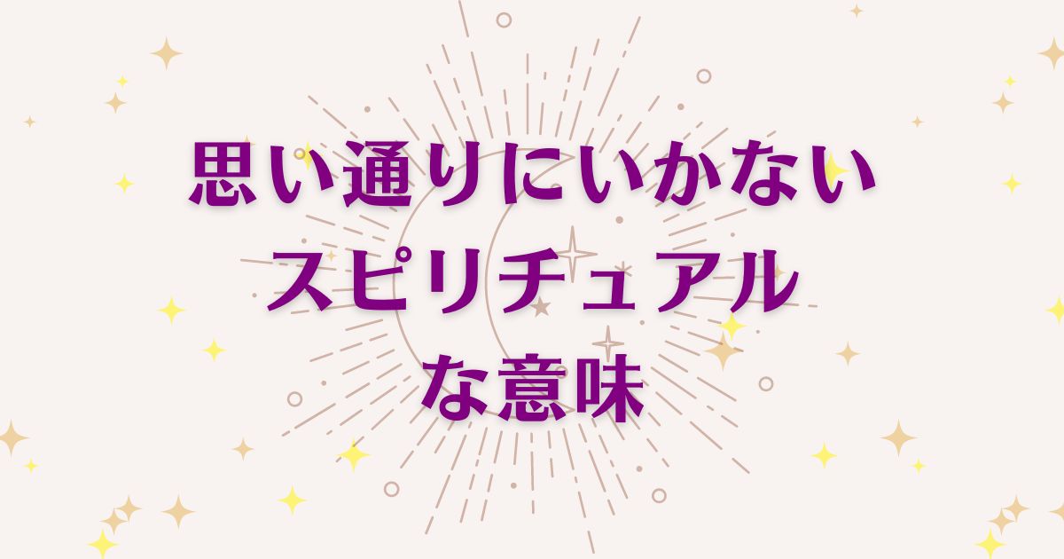 思い通りにいかない時のスピリチュアルな7つの意味！メッセージと象徴を解説