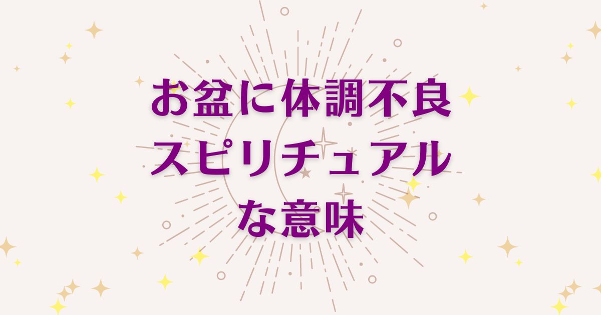 お盆に体調不良のスピリチュアルな5つの意味！メッセージと象徴を解説