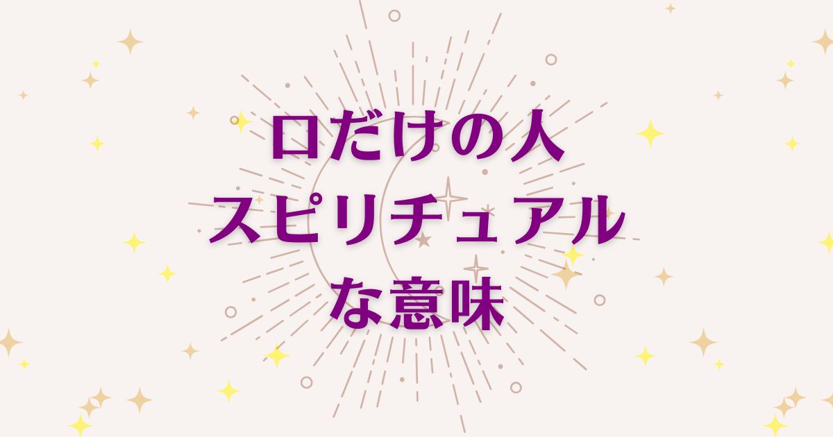 口だけの人のスピリチュアルな7つの意味！メッセージと象徴を解説