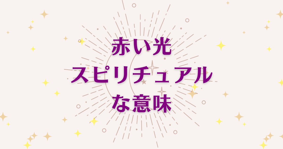 赤い光のスピリチュアルな7つの意味！メッセージと象徴を解説