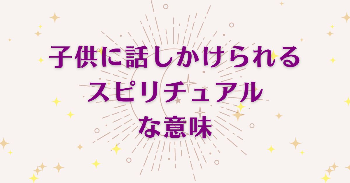 子供に話しかけられる時のスピリチュアルな6つの意味！メッセージと象徴を解説