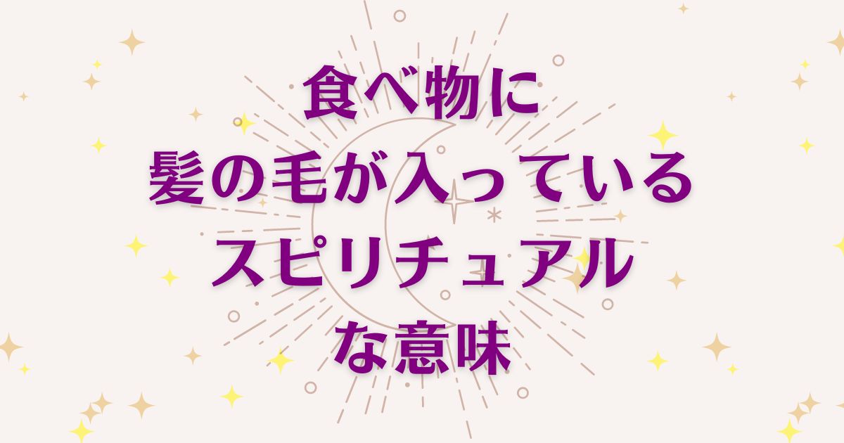 食べ物に髪の毛が入っていることのスピリチュアルな7つの意味！メッセージと象徴を解説